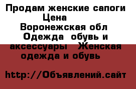 Продам женские сапоги › Цена ­ 500 - Воронежская обл. Одежда, обувь и аксессуары » Женская одежда и обувь   